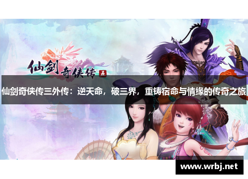 仙剑奇侠传三外传：逆天命，破三界，重铸宿命与情缘的传奇之旅
