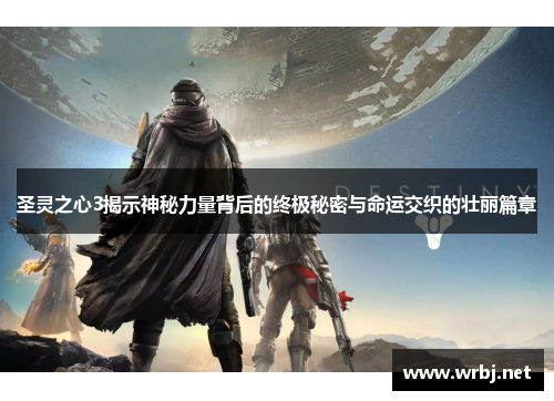 圣灵之心3揭示神秘力量背后的终极秘密与命运交织的壮丽篇章