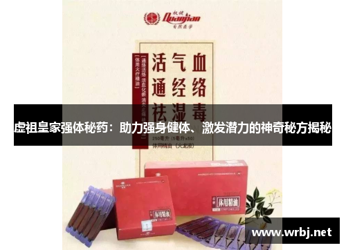 虚祖皇家强体秘药：助力强身健体、激发潜力的神奇秘方揭秘