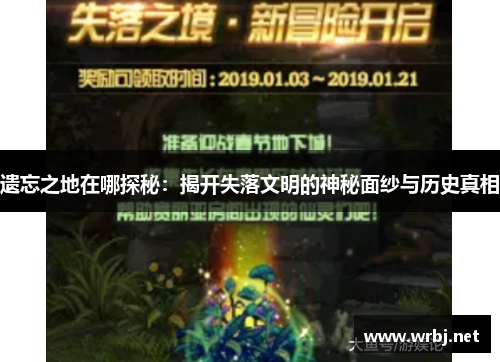 遗忘之地在哪探秘：揭开失落文明的神秘面纱与历史真相