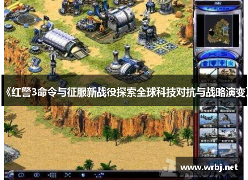 《红警3命令与征服新战役探索全球科技对抗与战略演变》